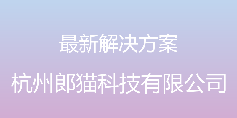 最新解决方案 - 杭州郎猫科技有限公司